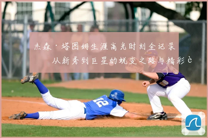 杰森·塔图姆生涯高光时刻全记录：从新秀到巨星的蜕变之路与精彩进球合集