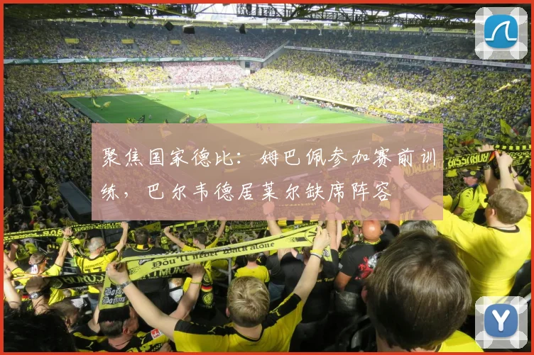 聚焦国家德比：姆巴佩参加赛前训练，巴尔韦德居莱尔缺席阵容