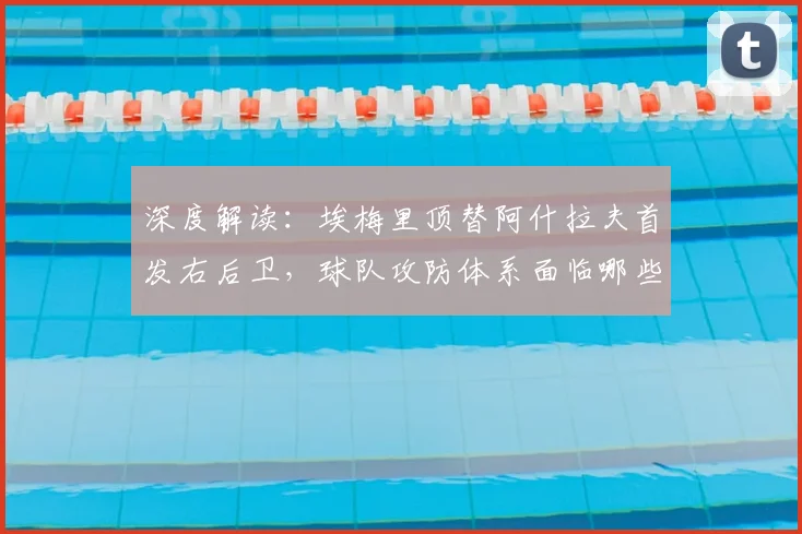深度解读：埃梅里顶替阿什拉夫首发右后卫，球队攻防体系面临哪些挑战？