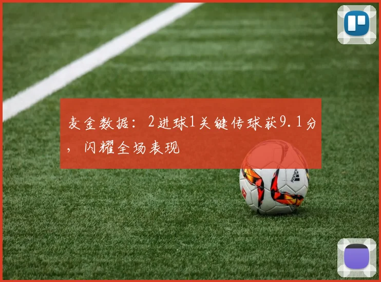 麦金数据：2进球1关键传球获9.1分，闪耀全场表现